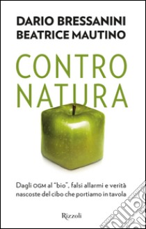 Contro natura. Dagli OGM al «bio», falsi allarmi e verità nascoste del cibo che portiamo in tavola. E-book. Formato PDF ebook di Beatrice Mautino