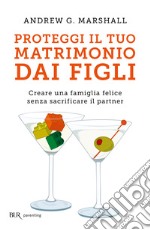 Proteggi il tuo matrimonio dai figli. Creare un famiglia felice senza sacrificare il partner. E-book. Formato EPUB ebook