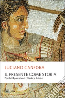 Il presente come storia. Perché il passato ci chiarisce le idee. E-book. Formato EPUB ebook di Luciano Canfora