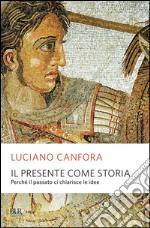 Il presente come storia. Perché il passato ci chiarisce le idee. E-book. Formato EPUB ebook