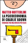 La psicoeconomia di Charlie brown. Strategie per una società più felice. E-book. Formato EPUB ebook di Matteo Motterlini