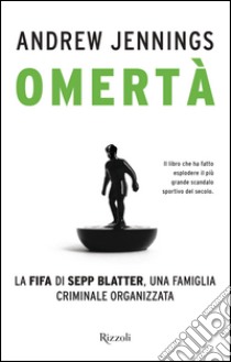 Omertà. La FIFA di Sepp Blatter, una famiglia criminale organizzata. E-book. Formato EPUB ebook di Andrew Jennings