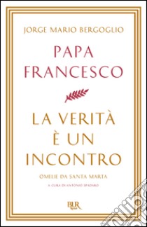 La verità è un incontro. Omelie da Santa Marta. E-book. Formato EPUB ebook di Antonio Spadaro