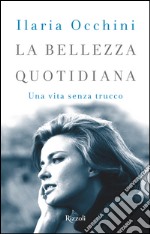 La bellezza quotidiana. Una vita senza trucco. E-book. Formato EPUB ebook