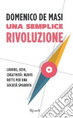 Una semplice rivoluzione. Lavoro, ozio, creatività: nuove rotte per una società smarrita. E-book. Formato EPUB ebook