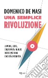 Una semplice rivoluzione. Lavoro, ozio, creatività: nuove rotte per una società smarrita. E-book. Formato EPUB ebook