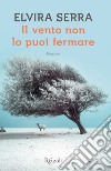 Il vento non lo puoi fermare. E-book. Formato EPUB ebook di Elvira Serra