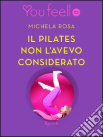 Il pilates non l'avevo considerato (Youfeel). E-book. Formato EPUB ebook di Michela Rosa