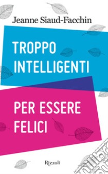 Troppo intelligenti per essere felici. E-book. Formato EPUB ebook di Jeanne Siaud-Facchin