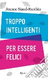 Troppo intelligenti per essere felici. E-book. Formato EPUB ebook di Jeanne Siaud-Facchin