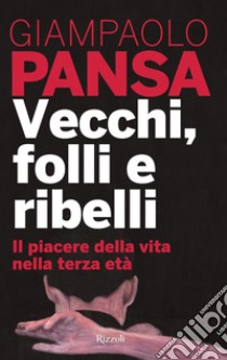 Vecchi, folli e ribelli. Il piacere della vita nella terza età. E-book. Formato EPUB ebook di Giampaolo Pansa