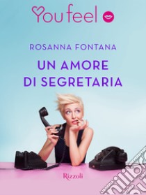 Un amore di segretaria (Youfeel). E-book. Formato EPUB ebook di Rosanna Fontana
