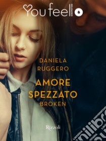 Amore spezzato. Broken (Youfeel). E-book. Formato EPUB ebook di Daniela Ruggero