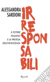 Irresponsabili. Il potere italiano e la pretesa dell'innocenza. E-book. Formato EPUB ebook di Alessandra Sardoni