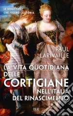 La vita quotidiana delle cortigiane nell'Italia del Rinascimento. E-book. Formato EPUB