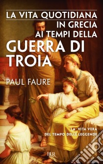 La vita quotidiana in Grecia ai tempi della guerra di Troia. E-book. Formato EPUB ebook di Paul Faure