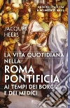 La vita quotidiana nella Roma pontificia ai tempi dei Borgia e dei Medici. E-book. Formato EPUB ebook di Jacques Heers
