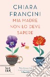 Mia madre non lo deve sapere. E-book. Formato EPUB ebook di Chiara Francini