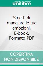 Smetti di mangiare le tue emozioni. E-book. Formato PDF ebook