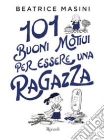 101 buoni motivi per essere una ragazza. E-book. Formato EPUB ebook di Beatrice Masini