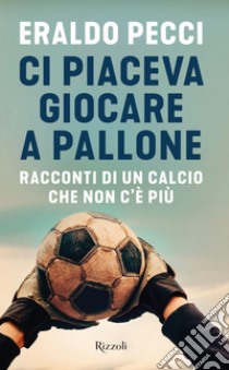 Ci piaceva giocare a pallone. E-book. Formato EPUB ebook di Eraldo Pecci