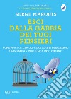 Esci dalla gabbia dei tuoi pensieri. E-book. Formato EPUB ebook di Serge Marquis