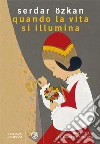 Quando la vita si illumina. E-book. Formato PDF ebook di Serdar Ozkan