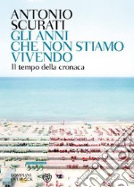 Gli anni che non stiamo vivendo: Il tempo della cronaca. E-book. Formato EPUB ebook