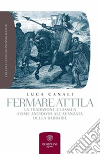 Fermare Attila: la tradizione classica come antidoto all'avanzata della barbarie. E-book. Formato EPUB ebook