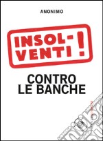 Insolventi!: Contro le banche. E-book. Formato EPUB ebook