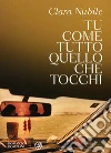 Tu come tutto quello che tocchi. E-book. Formato PDF ebook di Clara Nubile