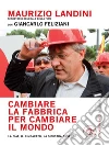 Cambiare la fabbrica per cambiare il mondo: La Fiat, il sindacato, la sinistra assente. E-book. Formato PDF ebook di Maurizio Landini