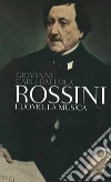 Rossini: L'uomo, la musica. E-book. Formato EPUB ebook di Giovanni Carli Balolla