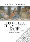 Prego Dio che mi liberi da Dio: La religione come verità e come menzogna. E-book. Formato PDF ebook di Marco Vannini