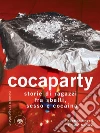 Cocaparty: Storie di ragazzi fra sballi, sesso e cocaina. E-book. Formato PDF ebook