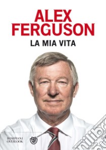 La mia vita. E-book. Formato PDF ebook di Alex Ferguson