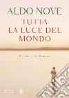 Tutta la luce del mondo: Il romanzo di San Francesco. E-book. Formato PDF ebook di Aldo Nove