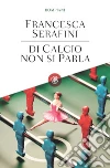 Di calcio non si parla. E-book. Formato EPUB ebook di Francesca Serafini