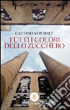Tutti i colori dello zucchero. E-book. Formato EPUB ebook di Gaetano Sateriale