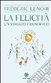 La felicità: Un viaggio filosofico. E-book. Formato EPUB ebook di Frédéric Lenoir