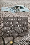 Amo troppo la vita per riuscire a viverla. E-book. Formato PDF ebook di Lorenzo Raffaini