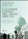 La grande guerra nel Medio Oriente: La caduta degli ottomani 1914 / 1920. E-book. Formato EPUB ebook di Eugene Rogan