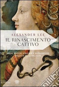 Il rinascimento cattivo: Sesso, avidità, violenza e depravazione nell'età della bellezza. E-book. Formato EPUB ebook