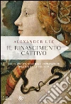 Il rinascimento cattivo: Sesso, avidità, violenza e depravazione nell'età della bellezza. E-book. Formato EPUB ebook di Alexander Lee