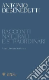 Racconti naturali e straordinari. E-book. Formato EPUB ebook di Antonio Debenedetti