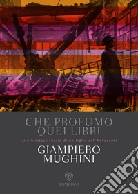 Che profumo quei libri: La biblioteca ideale di un figlio del Novecento. E-book. Formato PDF ebook