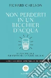 Non perderti in un bicchier d'acqua: cento regole per imparare a vivere meglio.. E-book. Formato EPUB ebook di Richard Carlson