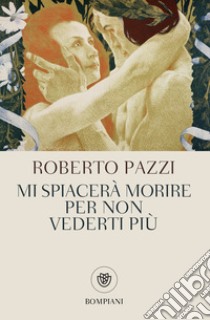 Mi spiacerà morire per non vederti più. E-book. Formato PDF ebook di Roberto Pazzi