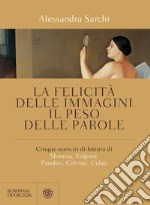 La felicità delle immagini, il peso delle parole: cinque esercizi di lettura di Moravia, Volponi, Pasolini, Calvino, Celati.. E-book. Formato EPUB ebook