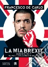 La mia brexit: diario di un comico nel posto giusto al momento sbagliato. E-book. Formato EPUB ebook di Francesco De Carlo